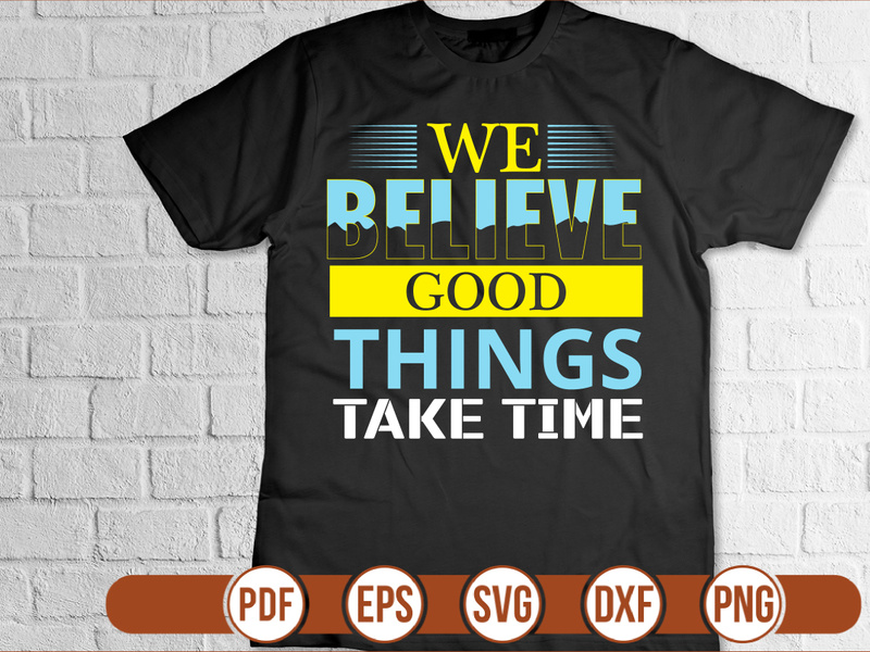 WE BELIEVE GOOD THINGS TaKE TIME t shirt Design by ~ EpicPxls
